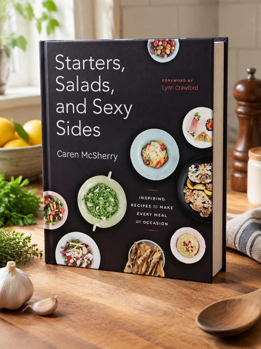 Starters, Salads, and Sexy Sides: Inspiring Recipes to Make Every Meal an Occasion: A Cookbook