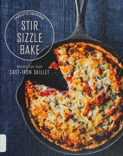 Stir, Sizzle, Bake: Recipes for Your Cast-Iron Skillet: A Cookbook by Druckman, Charlotte