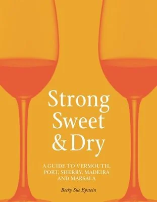 Strong, Sweet and Dry: A Guide to Vermouth, Port, Sherry, Madeira and Marsala