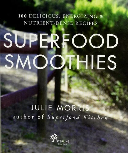 Superfood Smoothies: 100 Delicious, Energizing & Nutrient-Dense Recipes - A Cookbook by Morris, Julie