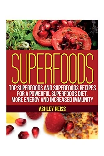 Superfoods: Top Superfoods and Superfoods Recipes for a Powerful Superfoods Diet, More Energy and Increased Immunity