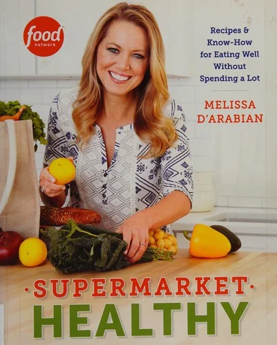 Supermarket Healthy: Recipes and Know-How for Eating Well Without Spending a Lot: A Cookbook by D'Arabian, Melissa