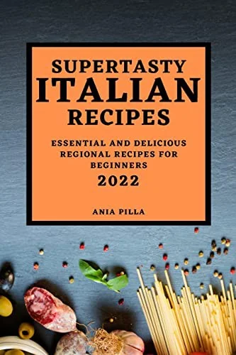 Supertasty Italian Recipes 2022: Essential and Delicious Regional Recipes for Beginners by Pilla, Ania
