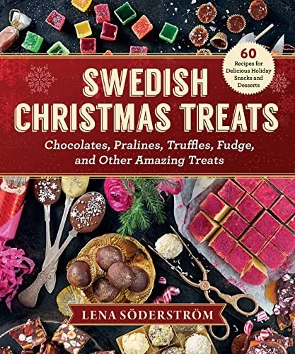Swedish Christmas Treats: 60 Recipes for Delicious Holiday Snacks and Desserts--Chocolates, Cakes, Truffles, Fudge, and Other Amazing Sweets