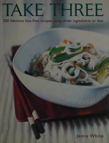 Take Three: 200 Fabulous Fuss-Free Recipes Using Three Ingredients or Less
