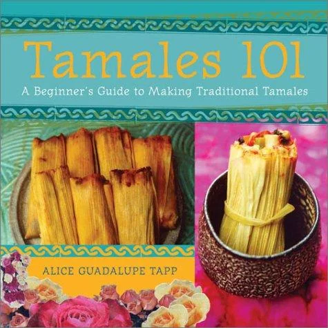 Tamales 101: A Beginner's Guide to Making Traditional Tamales by Guadalupe Tapp, Alice
