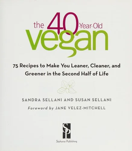 The 40-Year-Old Vegan: 75 Recipes to Make You Leaner, Cleaner, and Greener in the Second Half of Life