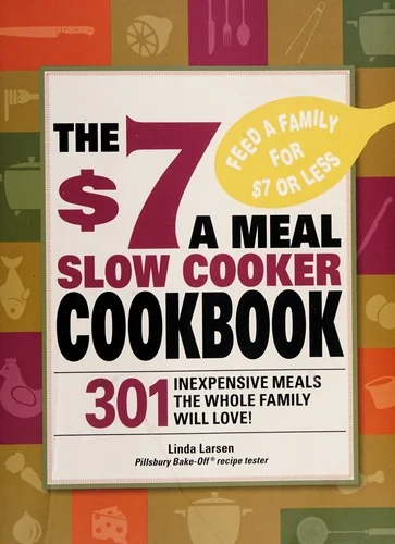 The $7 a Meal Slow Cooker Cookbook: 301 Delicious, Nutritious Recipes the Whole Family Will Love301 Delicious, Nutritious Recipes the Whole Family Wil