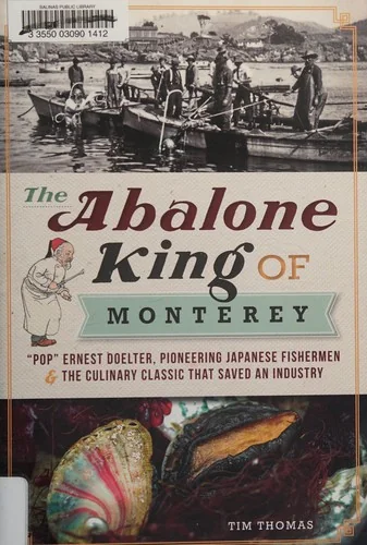 The Abalone King of Monterey: Pop? Ernest Doelter, Pioneering Japanese Fishermen & the Culinary Classic That Saved an Industry