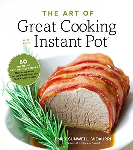 The Art of Great Cooking with Your Instant Pot: 80 Inspiring, Gluten-Free Recipes Made Easier, Faster and More Nutritious in Your Multi-Function Cooker