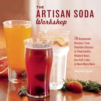 The Artisan Soda Workshop: 75 Homemade Recipes from Fountain Classics to Rhubarb Basil, Sea Salt Lime, Cold-Brew Coffee and Muc