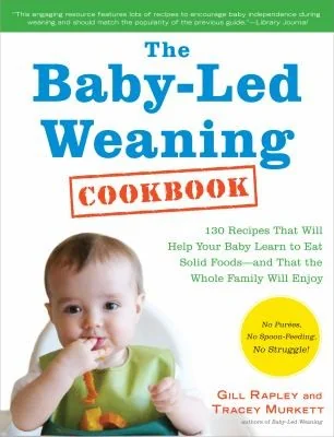 The Baby-Led Weaning Cookbook: Delicious Recipes That Will Help Your Baby Learn to Eat Solid Foods - And That the Whole Family Will Enjoy