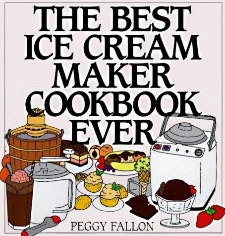 The Best Ice Cream Maker Cookbook Ever by Boswell, John