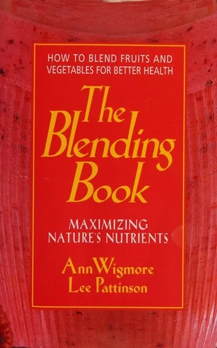 The Blending Book: Maximizing Nature's Nutrients -- How to Blend Fruits and Vegetables for Better Health