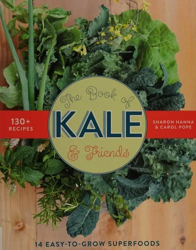 The Book of Kale and Friends: 14 Easy-To-Grow Superfoods with 130+ Recipes