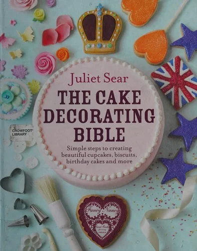 The Cake Decorating Bible: Simple Steps to Creating Beautiful Cupcakes, Biscuits, Birthday Cakes and More
