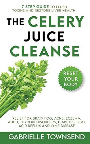 The Celery Juice Cleanse Hack: Relief for Brain Fog, Acne, Eczema, ADHD, Thyroid Disorders, Diabetes, SIBO, Acid Reflux and Lyme Disease by Townsend, Gabrielle