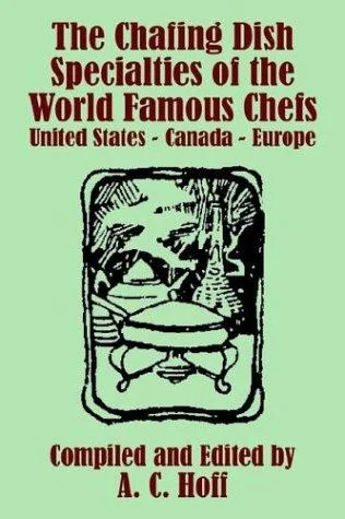 The Chafing Dish Specialties of the World Famous Chefs: United States - Canada - Europe