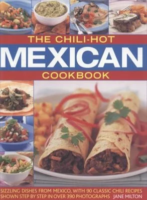 The Chili-Hot Mexican Cookbook: Sizzling Dishes from Mexico, with 90 Classic Chili Recipes Shown Step by Step in Over 390 Photographs
