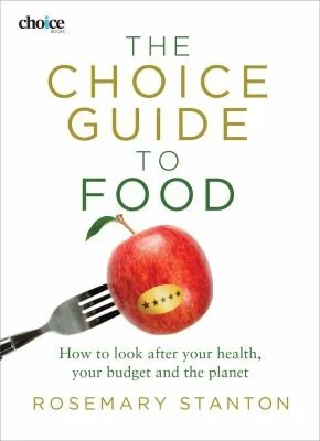 The Choice Guide to Food: How to look after your health, your budget and the planet by Stanton, Rosemary