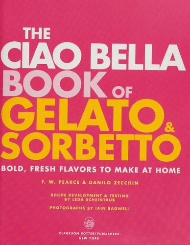 The Ciao Bella Book of Gelato and Sorbetto: Bold, Fresh Flavors to Make at Home: A Cookbook