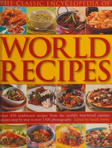 The Classic Encyclopedia of World Recipes: Over 450 Traditional Recipes from the World's Best-Loved Cuisines Shown Step by Step in Over 1500 Photographs