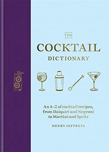 The Cocktail Dictionary: An A-Z of Cocktail Recipes, from Daiquiri and Negroni to Martini and Spritz