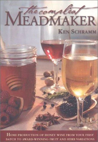 The Compleat Meadmaker: Home Production of Honey Wine from Your First Batch to Award-Winning Fruit and Herb Variations by Schramm, Ken
