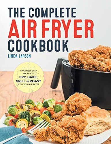 The Complete Air Fryer Cookbook: Amazingly Easy Recipes to Fry, Bake, Grill, and Roast with Your Air Fryer