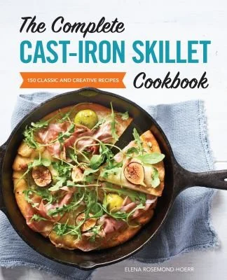 The Complete Cast-Iron Skillet Cookbook: 150 Classic and Creative Recipes