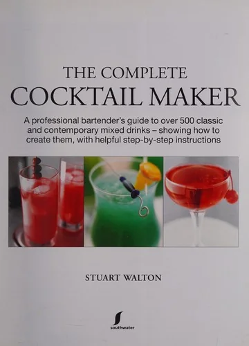 The Complete Cocktail Maker: A Professional Bartender's Guide to Over 500 Classic and Contemporary Mixed Drinks