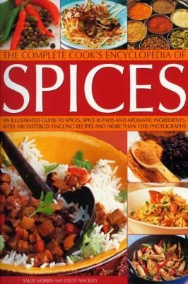 The Complete Cook's Encyclopedia of Spices: An Illustrated Guide to Spices, Spice Blends and Aromatic Ingredients, with 100 Taste-Tingling Recipes and Mor