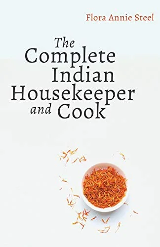 The Complete Indian Housekeeper and Cook: Giving Duties of Mistress and Servants the General Management of the House and Practical Recipes for Cooking in