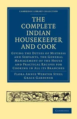 The Complete Indian Housekeeper and Cook: Giving the Duties of Mistress and Servants, the General Management of the House and Practical Recipes for Co