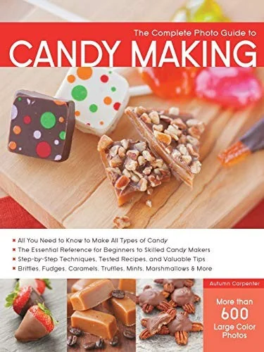 The Complete Photo Guide to Candy Making: All You Need to Know to Make All Types of Candy - The Essential Reference for Beginners to Skilled Candy Makers