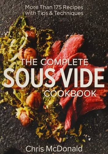 The Complete Sous Vide Cookbook: More Than 175 Recipes with Tips and Techniques