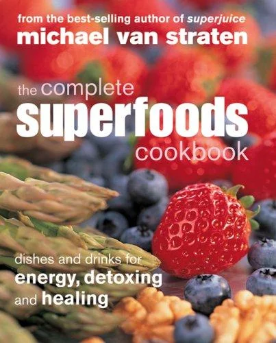 The Complete Superfoods Cookbook: Dishes and Drinks for Energy, Detoxing and Healing by Van Straten, Michael