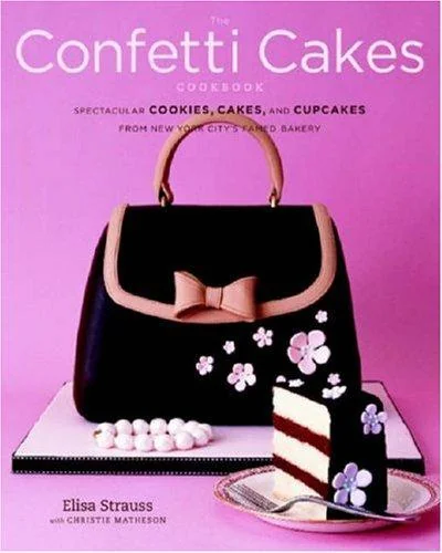 The Confetti Cakes Cookbook: Spectacular Cookies, Cakes, and Cupcakes from New York City's Famed Bakery