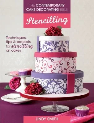 The Contemporary Cake Decorating Bible: Stencilling: Techniques, Tips and Projects for Stencilling on Cakes by Smith, Lindy