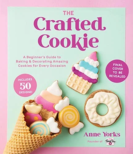 The Crafted Cookie: A Beginner's Guide to Baking & Decorating Cookies for Every Occasion