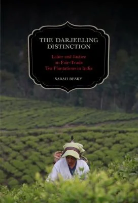 The Darjeeling Distinction: Labor and Justice on Fair-Trade Tea Plantations in India Volume 47