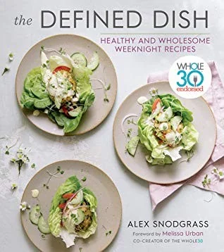 The Defined Dish: Whole30 Endorsed, Healthy and Wholesome Weeknight Recipes by Snodgrass, Alex