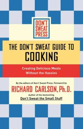 The Don't Sweat Guide to Cooking: Creating Delicious Meals Without the Hassles