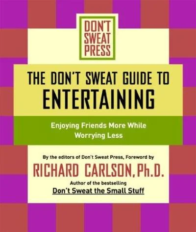 The Don't Sweat Guide to Entertaining: Enjoying Friends More While Worrying Less