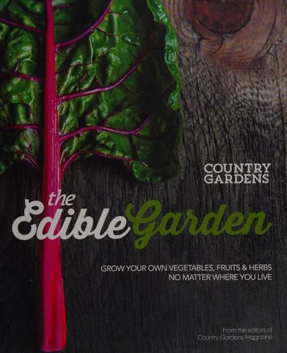 The Edible Garden: Grow Your Own Vegetables, Fruits & Herbs No Matter Where You Live