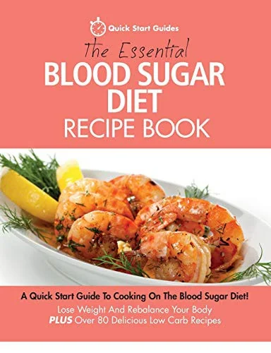 The Essential Blood Sugar Diet Recipe Book: A Quick Start Guide To Cooking On The Blood Sugar Diet! Lose Weight And Rebalance Your Body PLUS Over 80 Delic
