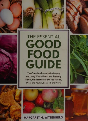 The Essential Good Food Guide: The Complete Resource for Buying and Using Whole Grains and Specialty Flours, Heirloom Fruit and Vegetables, Meat and Poult