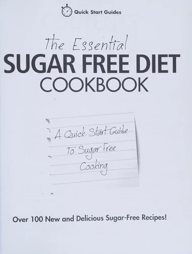 The Essential Sugar Free Diet Cookbook: A Quick Start Guide To Sugar Free Cooking. Over 100 New and Delicious Sugar-Free Recipes!