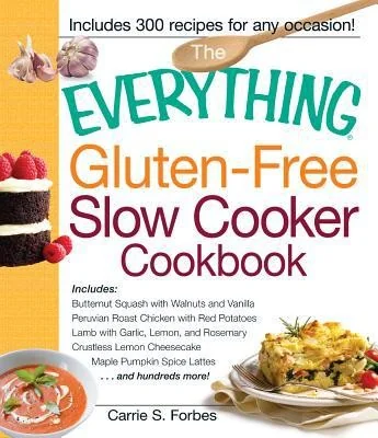 The Everything Gluten-Free Slow Cooker Cookbook: Includes Butternut Squash with Walnuts and Vanilla, Peruvian Roast Chicken with Red Potatoes, Lamb with G