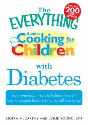 The Everything Guide to Cooking for Children with Diabetes: From Everyday Meals to Holiday Treats - How to Prepare Foods Your Child Will Love to Eat by McCarthy, Moira